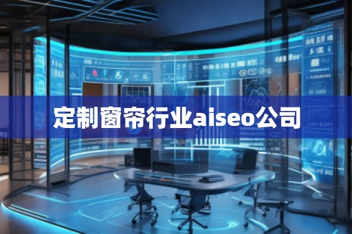定制窗簾行業(yè)aiseo公司