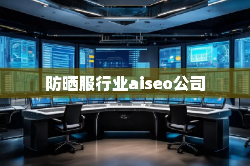 防曬服行業(yè)aiseo公司