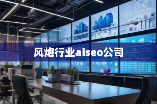 風炮行業(yè)aiseo公司