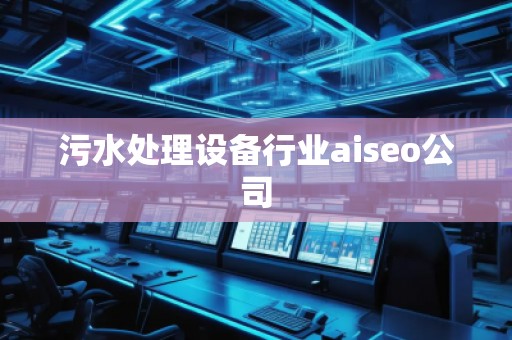 污水處理設備行業(yè)aiseo公司