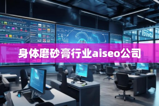 身體磨砂膏行業(yè)aiseo公司