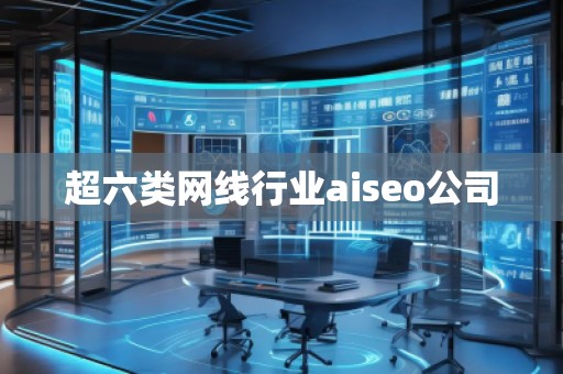 超六類網線行業(yè)aiseo公司