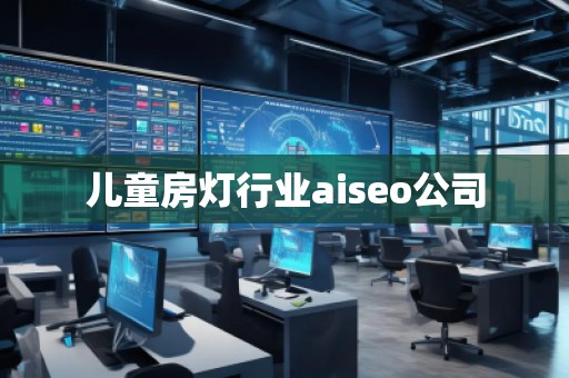兒童房燈行業(yè)aiseo公司