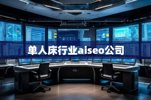 單人床行業(yè)aiseo公司
