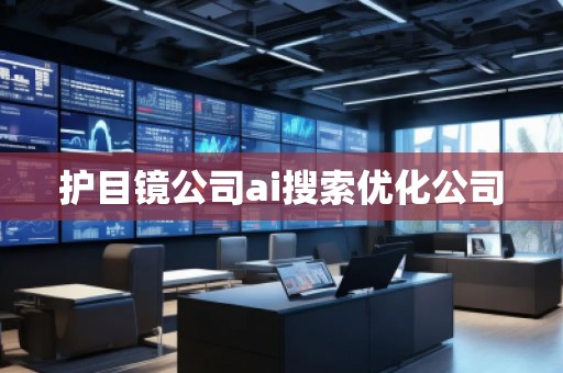 護目鏡公司ai搜索優(yōu)化公司