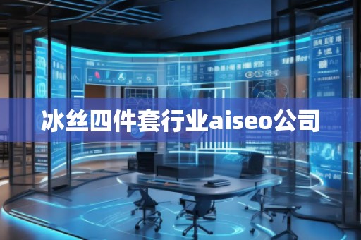 冰絲四件套行業(yè)aiseo公司