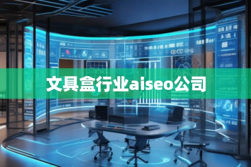 文具盒行業(yè)aiseo公司