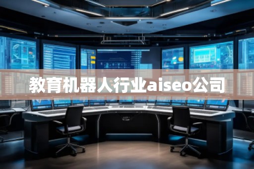 教育機器人行業(yè)aiseo公司