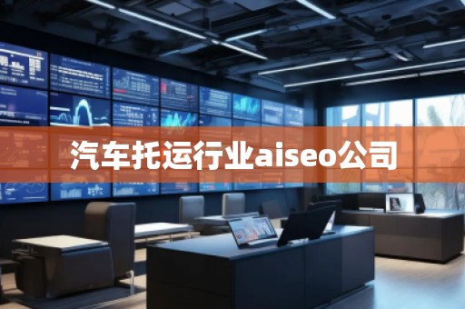 汽車托運行業(yè)aiseo公司