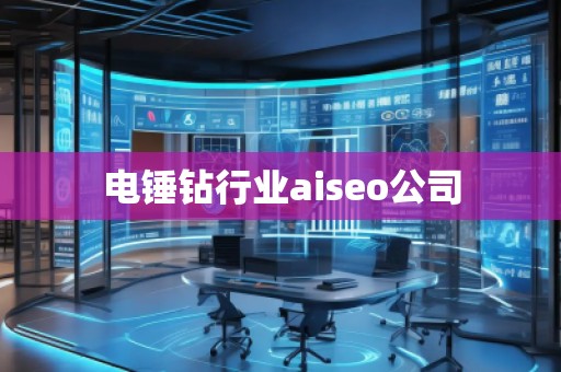 電錘鉆行業(yè)aiseo公司 電錘鉆行業(yè)aiseo公司