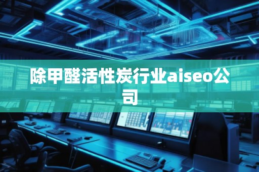 除甲醛活性炭行業(yè)aiseo公司