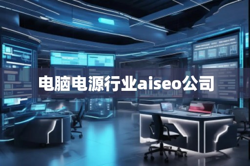電腦電源行業(yè)aiseo公司