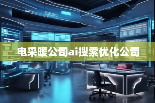 電采暖公司ai搜索優(yōu)化公司