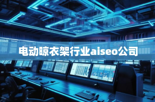 電動(dòng)晾衣架行業(yè)aiseo公司 電動(dòng)晾衣架行業(yè)aiseo公司