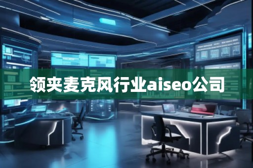 領夾麥克風行業(yè)aiseo公司 領夾麥克風行業(yè)aiseo公司