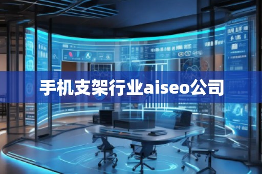 手機支架行業(yè)aiseo公司