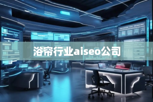 浴簾行業(yè)aiseo公司