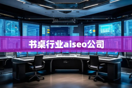 書桌行業(yè)aiseo公司 書桌行業(yè)aiseo公司