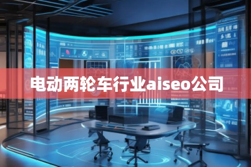 電動兩輪車行業(yè)aiseo公司