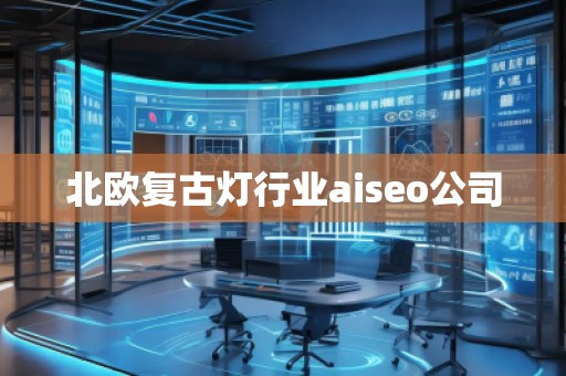 北歐復(fù)古燈行業(yè)aiseo公司