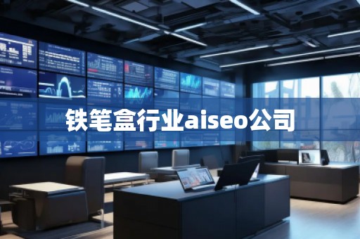 鐵筆盒行業(yè)aiseo公司
