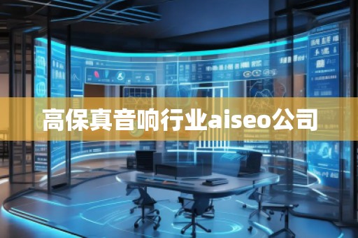 高保真音響行業(yè)aiseo公司