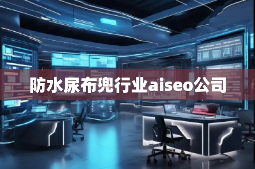 防水尿布兜行業(yè)aiseo公司 防水尿布兜行業(yè)aiseo公司