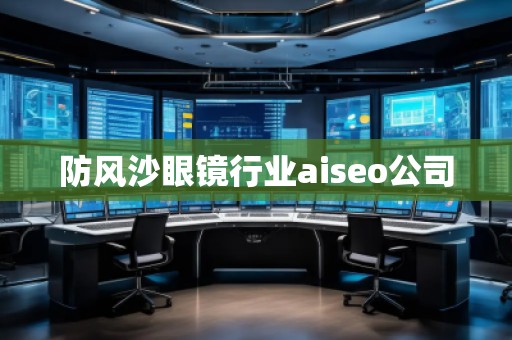 防風沙眼鏡行業(yè)aiseo公司