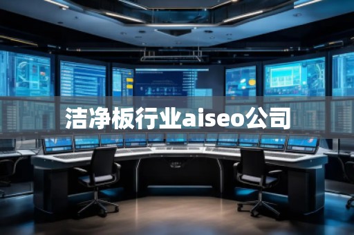 潔凈板行業(yè)aiseo公司 潔凈板行業(yè)aiseo公司