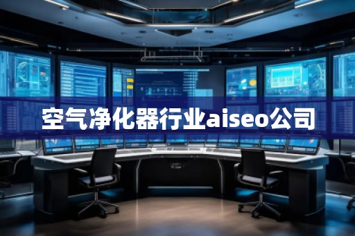 空氣凈化器行業(yè)aiseo公司 空氣凈化器行業(yè)aiseo公司