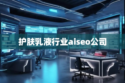 護膚乳液行業(yè)aiseo公司