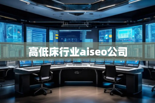 高低床行業(yè)aiseo公司 高低床行業(yè)aiseo公司