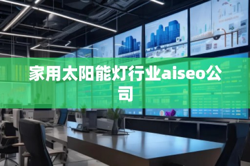 家用太陽能燈行業(yè)aiseo公司