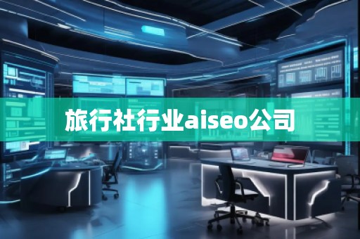 旅行社行業(yè)aiseo公司 旅行社行業(yè)aiseo公司