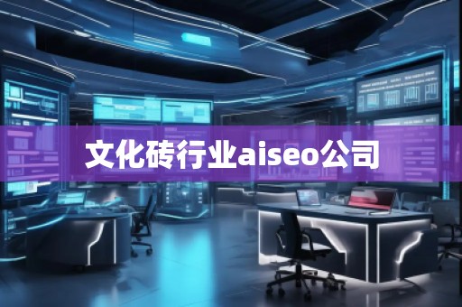文化磚行業(yè)aiseo公司 文化磚行業(yè)aiseo公司