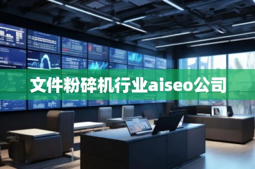 文件粉碎機行業(yè)aiseo公司