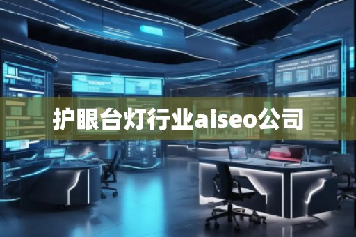 護眼臺燈行業(yè)aiseo公司