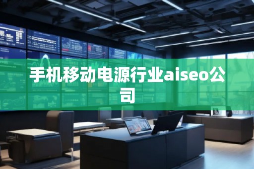 手機移動電源行業(yè)aiseo公司 手機移動電源行業(yè)aiseo公司