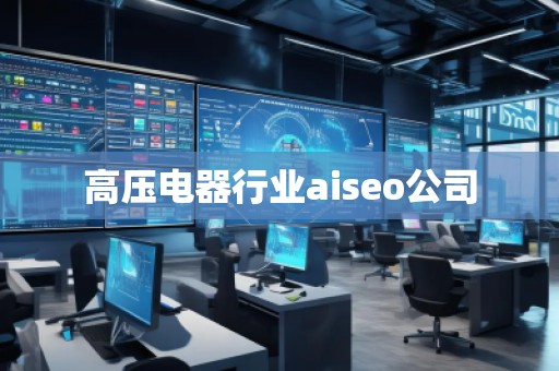 高壓電器行業(yè)aiseo公司 高壓電器行業(yè)aiseo公司
