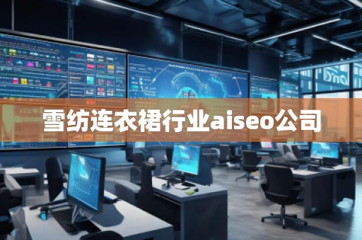 雪紡連衣裙行業(yè)aiseo公司 雪紡連衣裙行業(yè)aiseo公司