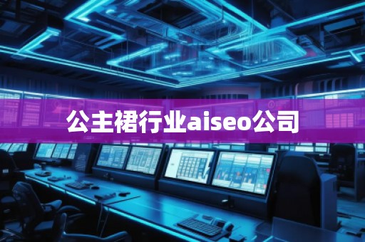 公主裙行業(yè)aiseo公司 公主裙行業(yè)aiseo公司