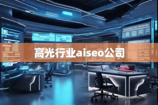 高光行業(yè)aiseo公司