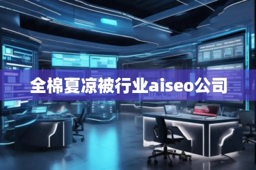 全棉夏涼被行業(yè)aiseo公司 全棉夏涼被行業(yè)aiseo公司