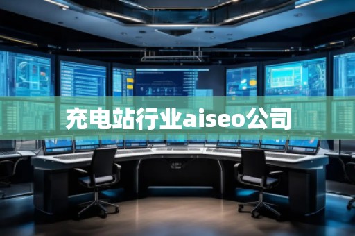 充電站行業(yè)aiseo公司