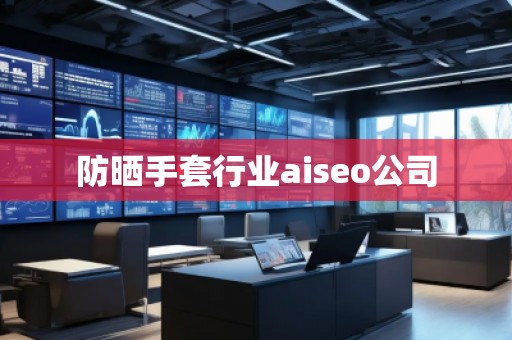 防曬手套行業(yè)aiseo公司