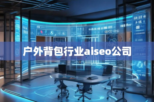 戶外背包行業(yè)aiseo公司 戶外背包行業(yè)aiseo公司