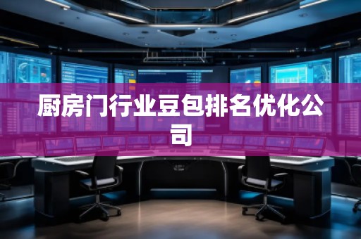廚房門行業(yè)豆包排名優(yōu)化公司