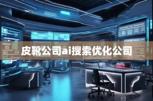 皮靴公司ai搜索優(yōu)化公司