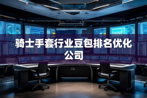 騎士手套行業(yè)豆包排名優(yōu)化公司