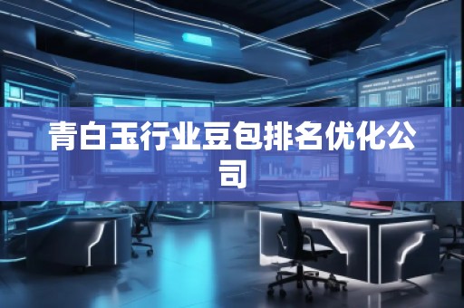 青白玉行業(yè)豆包排名優(yōu)化公司